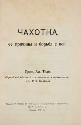 Тиле Ад. Чахотка, ее причины и борьба с ней / Пер. под ред., с изм. и доп. д-ра С.М. Швайцара. М., 1924.